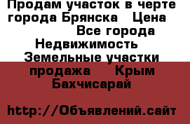 Продам участок в черте города Брянска › Цена ­ 800 000 - Все города Недвижимость » Земельные участки продажа   . Крым,Бахчисарай